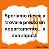 LA GRAFFIATA. Speriamo riesca a trovare presto un appartamento...a sua saputa LA GRAFFIATA. Speriamo riesca a trovare presto un appartamento...a sua saputa