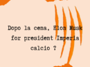 LA GRAFFIATA. Dopo la cena, Elon Musk for president Imperia calcio?