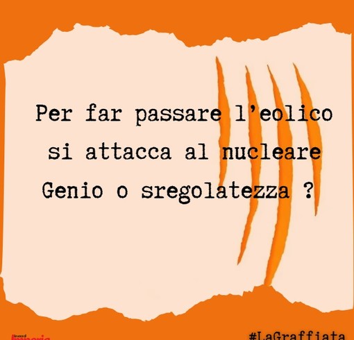 LA GRAFFIATA. Per far passare l'eolico si attacca al nucleare. Genio o sregolatezza?