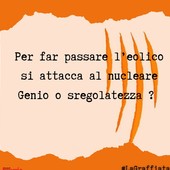 LA GRAFFIATA. Per far passare l'eolico si attacca al nucleare. Genio o sregolatezza?