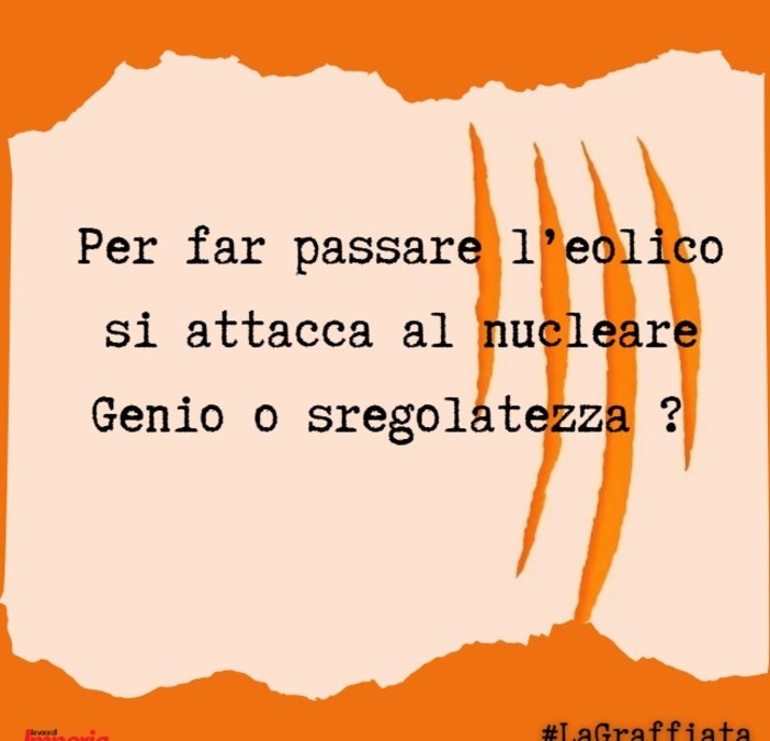 LA GRAFFIATA. Per far passare l'eolico si attacca al nucleare. Genio o sregolatezza?